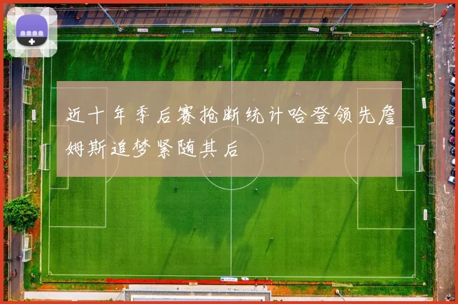 近十年季后赛抢断统计哈登领先詹姆斯追梦紧随其后