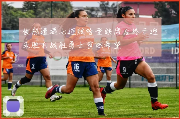 快船遭遇七连败哈登缺席后终于迎来胜利战胜勇士重燃希望