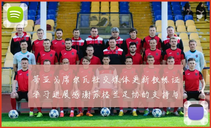 蒂亚戈席尔瓦社交媒体更新教练证学习进展感谢苏格兰足协的支持与帮助