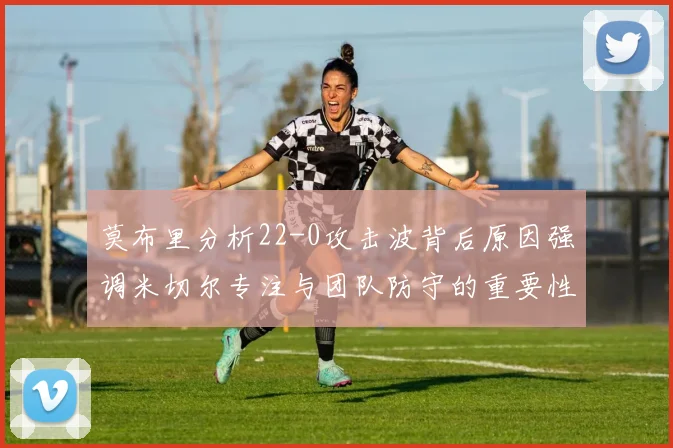 莫布里分析22-0攻击波背后原因强调米切尔专注与团队防守的重要性
