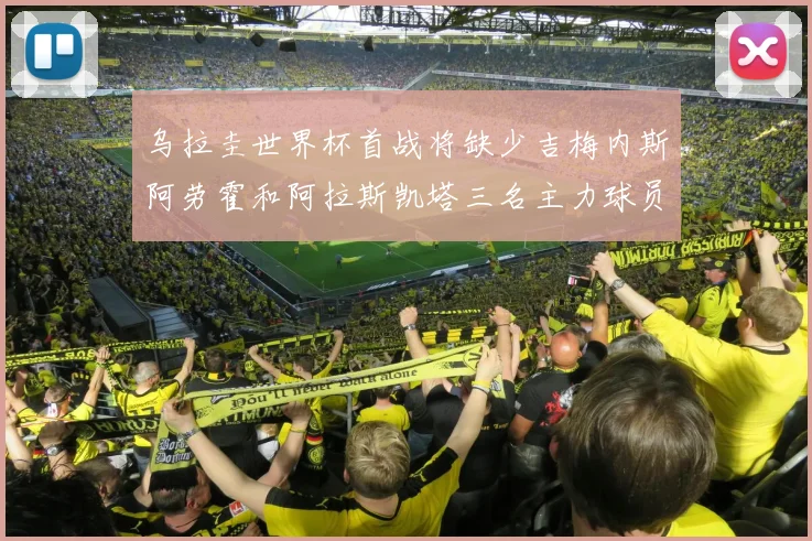 乌拉圭世界杯首战将缺少吉梅内斯阿劳霍和阿拉斯凯塔三名主力球员